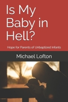 Is My Baby in Hell?: Hope for Parents of Unbaptized Infants B085HMV42F Book Cover