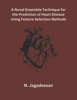 A Novel Ensemble Technique for the Prediction of Heart Disease Using Feature Selection Methods B0CRN6B2PC Book Cover
