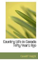 Country Life in Canada Fifty Years Ago: Personal recollections and reminiscences of a sexagenarian 1480033782 Book Cover