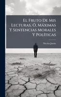 El Fruto De Mis Lecturas, Ã", Màximas Y Sentencias Morales Y PolÃ-ticas (Spanish Edition) 102431779X Book Cover