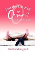 Have You Ever Had an Orgasm? a Woman's Guide to Everyday Bliss 0981723594 Book Cover