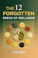 The 12 Forgotten Seeds of Wellness: 12 Ancient Seeds to Naturally Revitalize Your Body, Soothe Inflammation, and Restore Your Energy B0FJ6GXX5D Book Cover