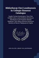 Bibliothecæ Cleri Londinensis In Collegio Sionensi Catalogus: Duplici Forma Concinnatus. Pars Prior Exhibet Libros Juxta Ordinem Scriniorum ... Auctorum Nomina, & Rerum Præcipuarum Capita 1020582553 Book Cover