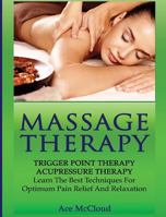 Massage Therapy: Trigger Point Therapy: Acupressure Therapy: Learn The Best Techniques For Optimum Pain Relief And Relaxation 164048051X Book Cover