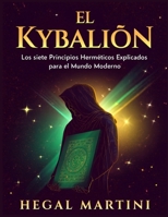 EL KYBALIÓN: Los siete Principios Herméticos Explicados para el Mundo Moderno (Spanish Edition) B0GBTDTL18 Book Cover