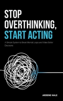 Stop Overthinking, Start Acting: A Simple System to Break Mental Loops and Make Better Decisions B0GY4RJ5NF Book Cover