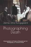 Photographing Death: Representations of Death in Memorial and Art Photography in Victorian Britain 8797428302 Book Cover