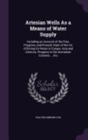 Artesian Wells As a Means of Water Supply: Including an Account of the Rise, Progress, and Present State of the Art of Boring for Water in Europe, ... Progress in the Australian Colonies ... Etc 1358477450 Book Cover