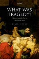 What Was Tragedy?: Theory and the Early Modern Canon 0198749163 Book Cover