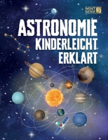 Astronomie Kinderleicht Erklärt: Ein kompletter MINT-Leitfaden für 8–14-Jährige mit spannenden Weltraumfakten über Planeten, Sterne und das Universum, Perfekt für Schule und Homeschooling B0FV8MTDV2 Book Cover
