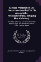 Kleines W�rterbuch Der Deutschen Sprache F�r Die Aussprache, Rechtschreibung, Beugung Und Ableitung: Nebst Der Erkl�rung Aller Grammatischen Benennungen Und Der Verdeutschung Vieler Fremder W�rter 1022275712 Book Cover