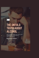 THE UNTOLD TRUTH ABOUT ALCOHOL: why you are addicted and your journey to successful recovery B0B9265B4M Book Cover