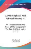 A Philosophical And Political History V1: Of The Settlements And Trade Of The Europeans In The East And West Indies 1437462669 Book Cover