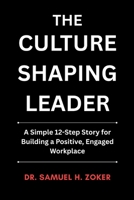 The Culture Shaping Leader: A Simple 12-Step Story for Building a Positive, Engaged Workplace | 6 x 9 inches, 125 pages | Gift For Leaders and Aspiring Leaders at all levels B0GNSYQVNW Book Cover