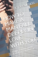 HOW TO MAKE A MAN FALL DEEPLY IN LOVE WITH YOU: A guide on how to win the heart of any man you desire B08WK51TK7 Book Cover