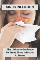 Sinus Infection: The Ultimate Guidance To Treat Sinus Infection At Home: Chronic Sinus Infection B092PG6QHD Book Cover