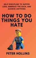 How To Do Things You Hate: Self-Discipline to Suffer Less, Embrace the Suck, and Achieve Anything 164743517X Book Cover