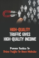 High-Quality Traffic Gives High-Quality Income: Proven Tactics To Drive Traffic To Your Website: Generate Unlimited Visitors B09DMXPGFX Book Cover