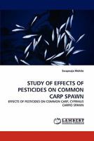 STUDY OF EFFECTS OF PESTICIDES ON COMMON CARP SPAWN: EFFECTS OF PESTICIDES ON COMMON CARP, CYPRINUS CARPIO SPAWN 3843358532 Book Cover