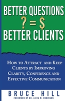 Better Questions Better Clients : How to Attract and Keep Clients Through Clarity, Confidence and Effective Communication 1968092080 Book Cover