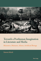 Towards a Posthuman Imagination in Literature and Media: Monsters, Mutants, Aliens, Artificial Beings 1788745825 Book Cover