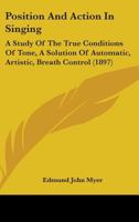 Position And Action In Singing: A Study Of The True Conditions Of Tone, A Solution Of Automatic, Artistic, Breath Control 1017388326 Book Cover