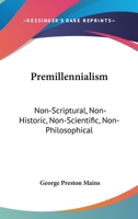 Premillennialism: Non-Scriptural, Non-Historic, Non-Scientific, Non-Philosophical 1432643029 Book Cover