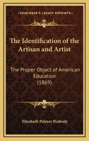 The Identification of the Artisan and Artist: The Proper Object of American Education 1165647958 Book Cover