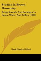 Studies in Brown Humanity, Being Scrawls and Smudges in Sepia, White and Yellow 1146531737 Book Cover