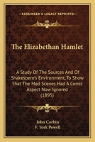 The Elizabethan Hamlet: a Study of the Sources and of Shakspere's Environment, to Show That the Mad Scenes Had a Comic Aspect Now Ignored. With a Prefatory Note by F. York Powell 0548735158 Book Cover