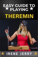 EASY GUIDE TO PLAYING THEREMIN: Mastering the Art of the Theremin with Step-by-Step Techniques, Practical Exercises, and Expert Tips for Creating Beautiful, Haunting Melodies. B0DYJXB2XX Book Cover