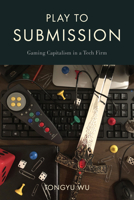 Play to Submission: Gaming Capitalism in a Tech Firm 1439922977 Book Cover