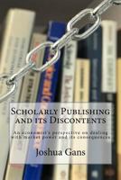 Scholarly Publishing and its Discontents: An economist's perspective on dealing with market power and its consequences 0995894809 Book Cover