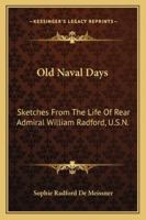 Old Naval Days; Sketches From the Life of Rear Admiral William Radford, U. S. N. 1017338639 Book Cover