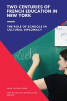 TWO CENTURIES OF FRENCH EDUCATION IN NEW YORK: The Role of Schools in Cultural Diplomacy 1947626167 Book Cover