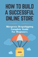 How To Build A Successful Online Store: Aliexpress Dropshipping Complete Guide For Beginners: How To Promote Webstore Using Internet Marketing B09CRY3QW3 Book Cover