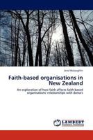 Faith-based organisations in New Zealand: An exploration of how faith affects faith-based organisations' relationships with donors 365917517X Book Cover