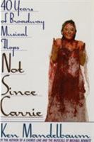 Not Since Carrie: Forty Years of Broadway Musical Flops 0312064284 Book Cover