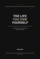 The Life You Owe Yourself: A No-BS Guide to Living with Purpose Before Time Runs Out B0HFN9G3DC Book Cover