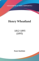 Henry Wheatland: 1812-1893 1166017168 Book Cover
