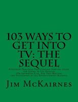 103 Ways to Get Into TV: The Sequel: A(nother) Practical Post-College Survival Guide for Going to Los Angeles (or Anywhere Else) and Succeeding in the Entertainment Business 1533656681 Book Cover