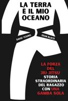 La terra è il mio ocean: La forza del Jiu Jitsu - storia straordinaria del ragazzo con una gamba sola (Italian Edition) 1909062782 Book Cover