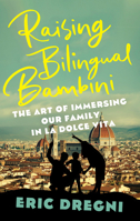 Raising Bilingual Bambini: The Art of Immersing Our Family in the la Dolce Vita 1517921325 Book Cover