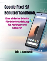 Google Pixel 9A Benutzerhandbuch: Eine einfache Schritt-für-Schritt-Anleitung für Anfänger und Senioren (German Edition) B0G5M6GJYT Book Cover