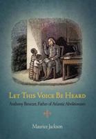 Let This Voice Be Heard: Anthony Benezet, Father of Atlantic Abolitionism 0812221265 Book Cover