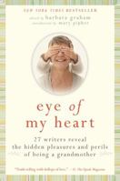 Eye of My Heart: The Hidden Pleasures and Perils of Being a Grandmother 0061474169 Book Cover