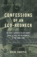 Confessions of an Eco-Redneck: Or How I Learned to Gut-Shoot Trout & Save the Wilderness at the Same Time 0738205036 Book Cover
