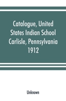 Catalogue, United States Indian School, Carlisle, Pennsylvania, 1912 9353891728 Book Cover