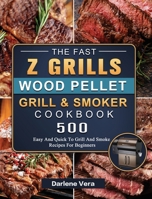 The Fast Z Grills Wood Pellet Grill and Smoker Cookbook: 500 Easy And Quick To Grill And Smoke Recipes For Beginners 1803200545 Book Cover