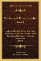 Poetry and Prose by John Keats: A Book of Fresh Verses and New Readings, Essays and Letters Lately Found, and Passages Formerly Suppressed 1628450908 Book Cover